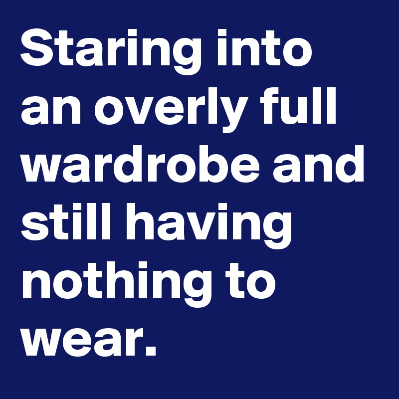 Staring into an overly full wardrobe and still having nothing to wear.