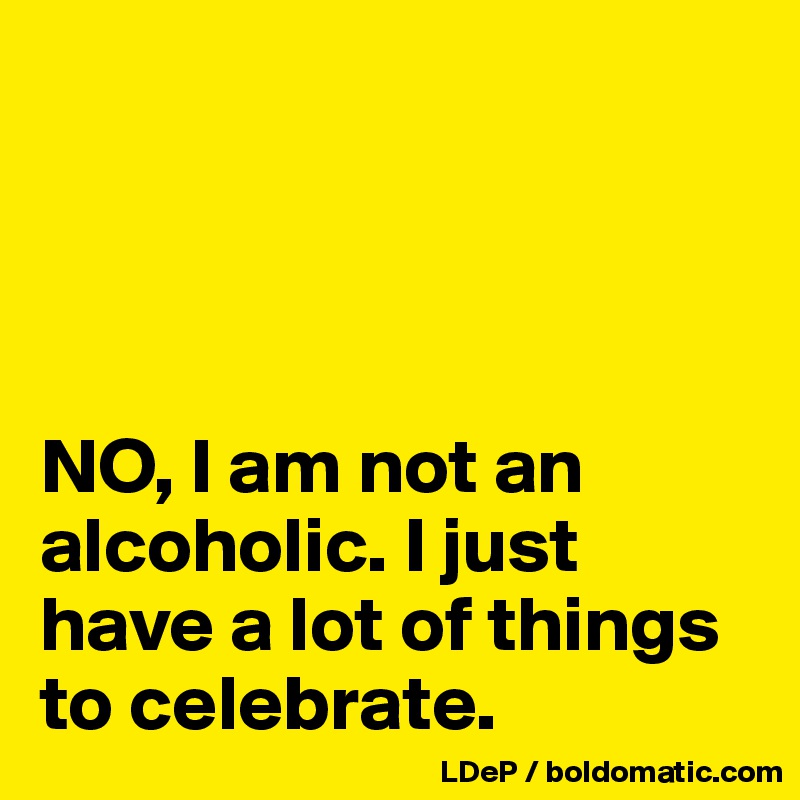 




NO, I am not an alcoholic. I just have a lot of things to celebrate. 