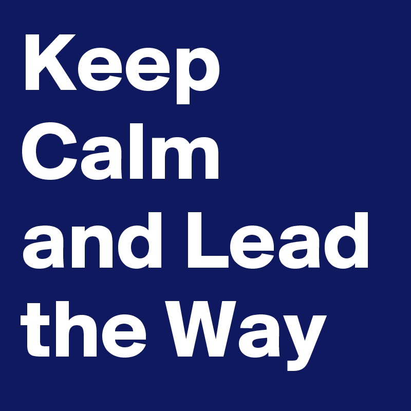 Keep Calm and Lead the Way 