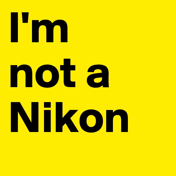 I'm 
not a Nikon