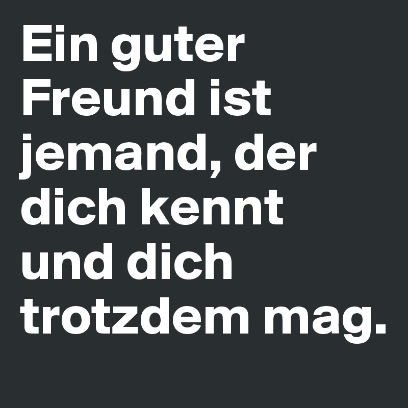 Ein Guter Freund Ist Jemand Der Dich Kennt Und Dich Trotzdem Mag Post By Greena On Boldomatic 