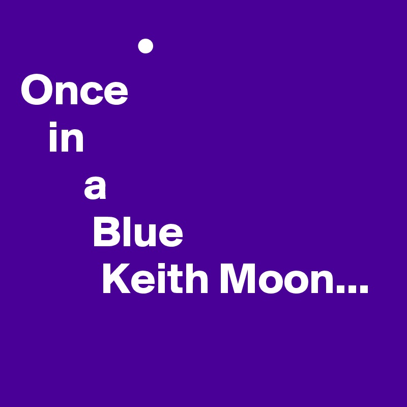              •
Once
   in
       a
        Blue
         Keith Moon...
