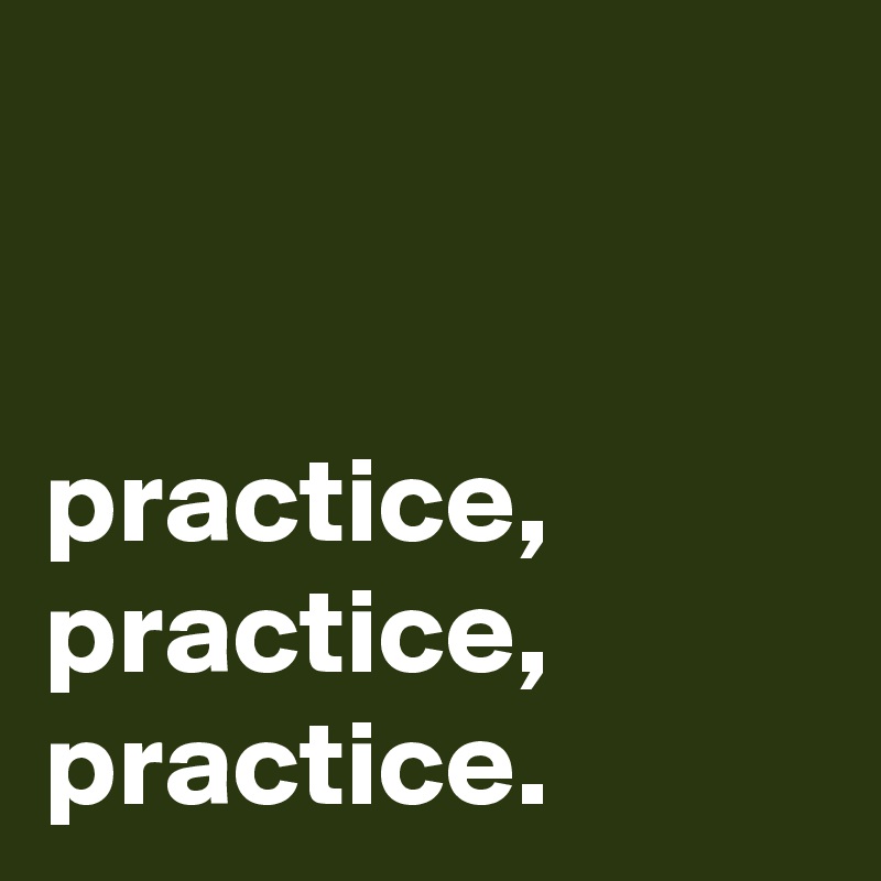 


practice, practice, practice.