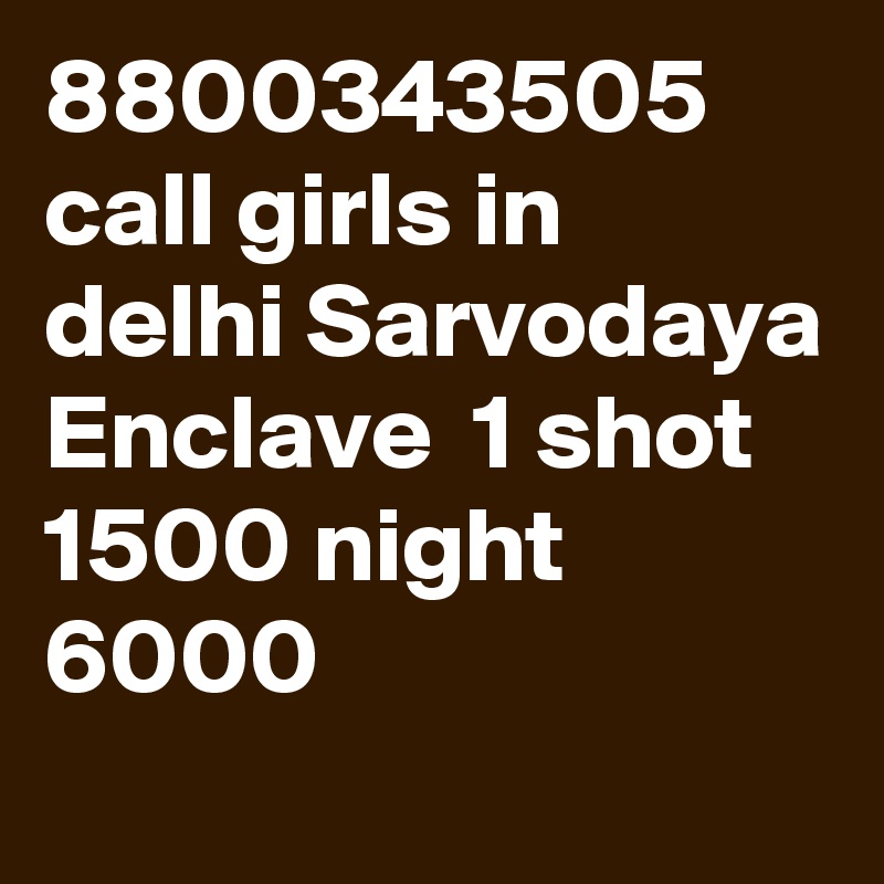 8800343505 call girls in delhi Sarvodaya Enclave  1 shot 1500 night 6000