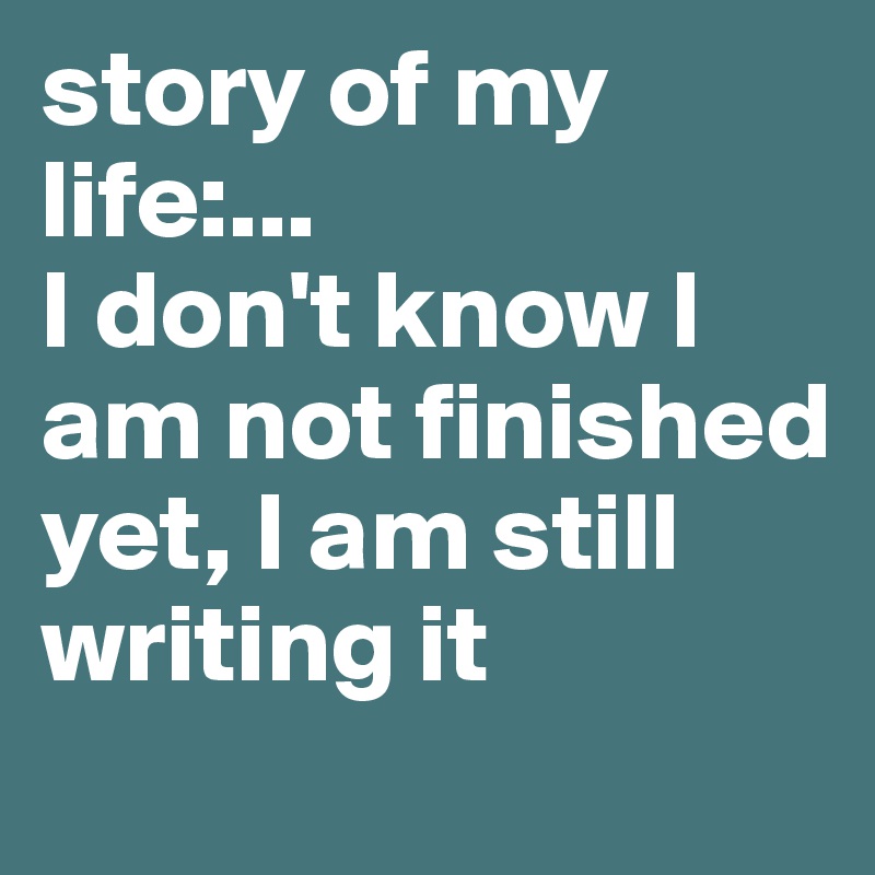 story of my life:... 
I don't know I am not finished yet, I am still writing it