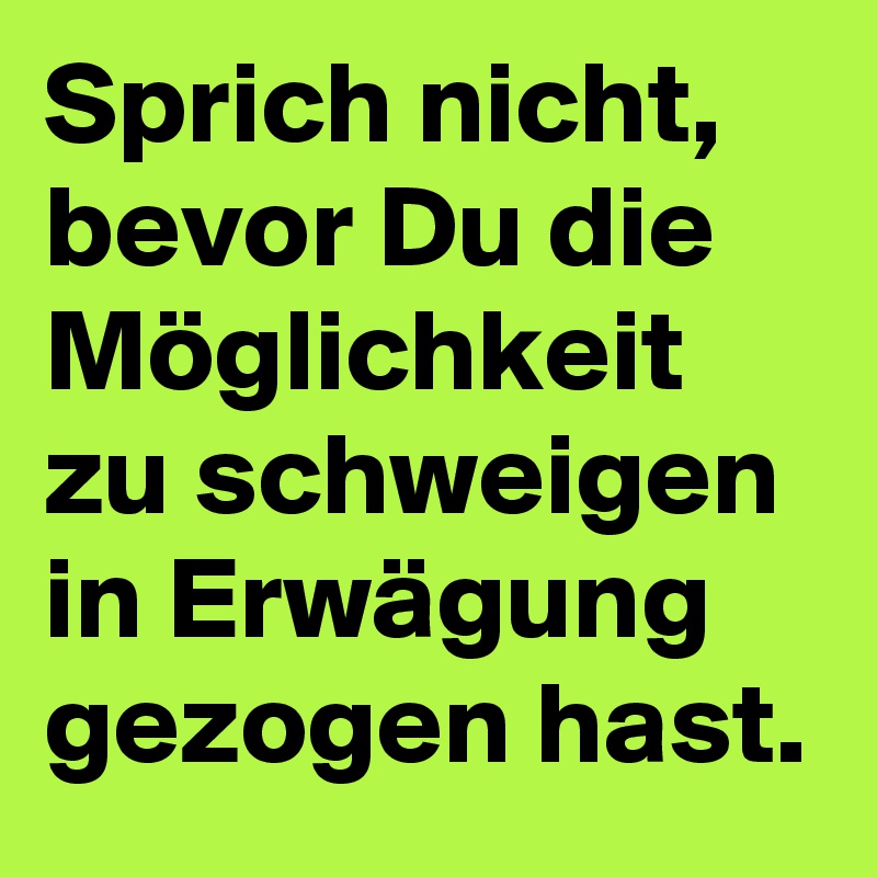 Sprich nicht, bevor Du die Möglichkeit zu schweigen in Erwägung gezogen hast.