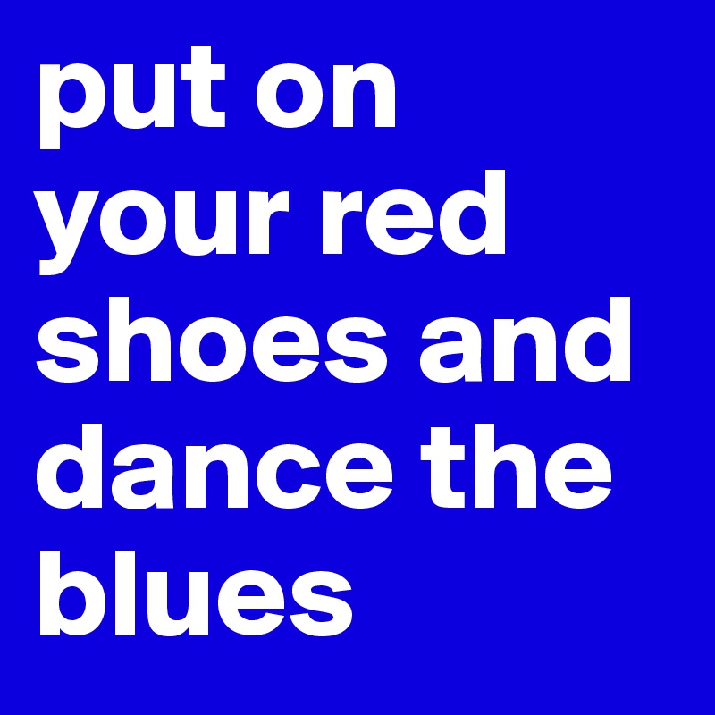 put on your red shoes and dance the blues