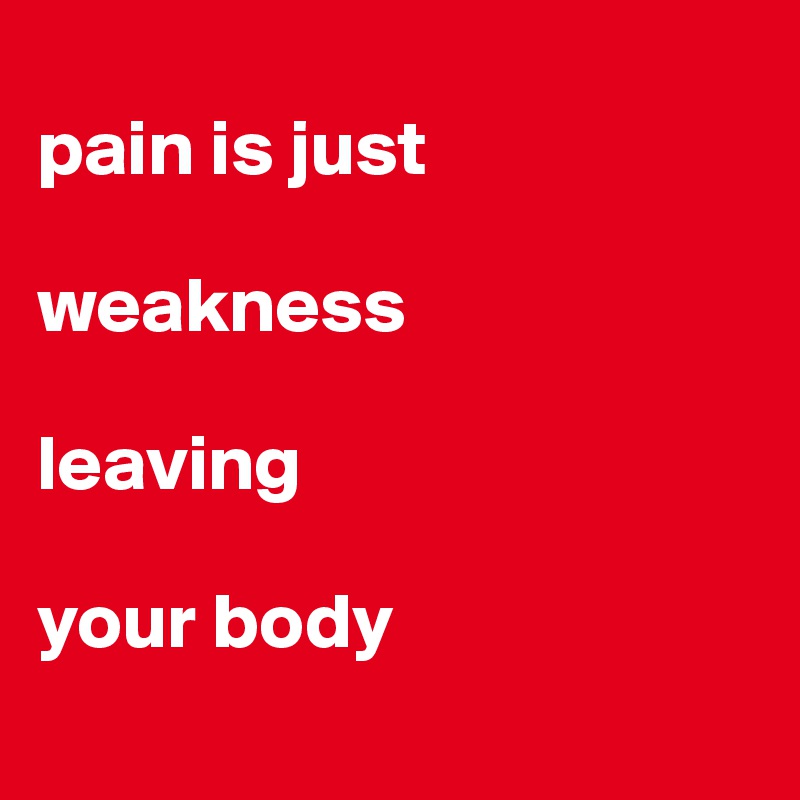 
pain is just

weakness

leaving 

your body
