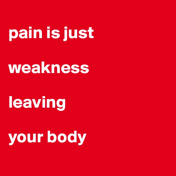 
pain is just

weakness

leaving 

your body
