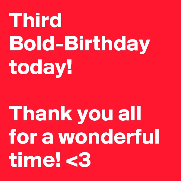 Third Bold-Birthday today!

Thank you all for a wonderful time! <3
