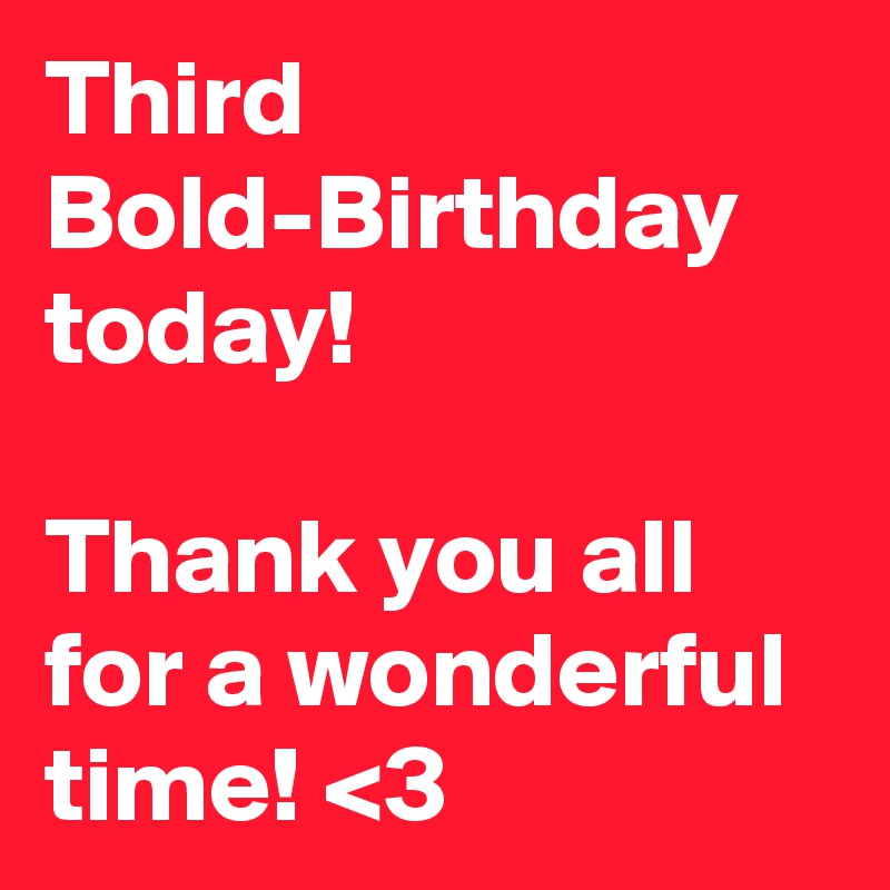 Third Bold-Birthday today!

Thank you all for a wonderful time! <3