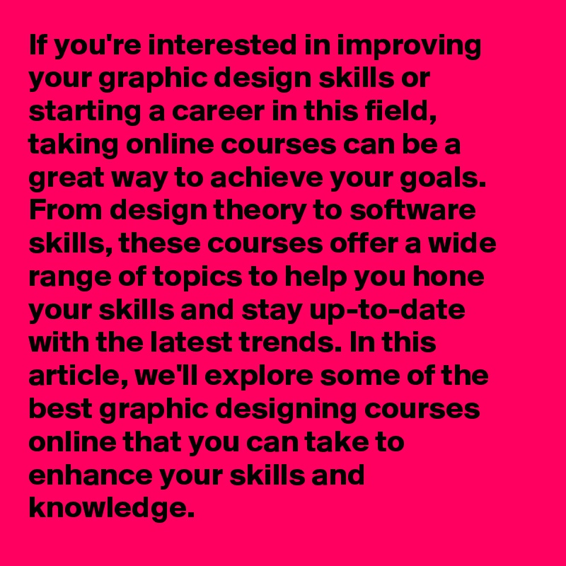 If you're interested in improving your graphic design skills or starting a career in this field, taking online courses can be a great way to achieve your goals. From design theory to software skills, these courses offer a wide range of topics to help you hone your skills and stay up-to-date with the latest trends. In this article, we'll explore some of the best graphic designing courses online that you can take to enhance your skills and knowledge.