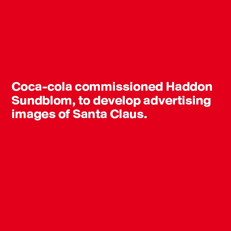 




Coca-cola commissioned Haddon Sundblom, to develop advertising images of Santa Claus.





