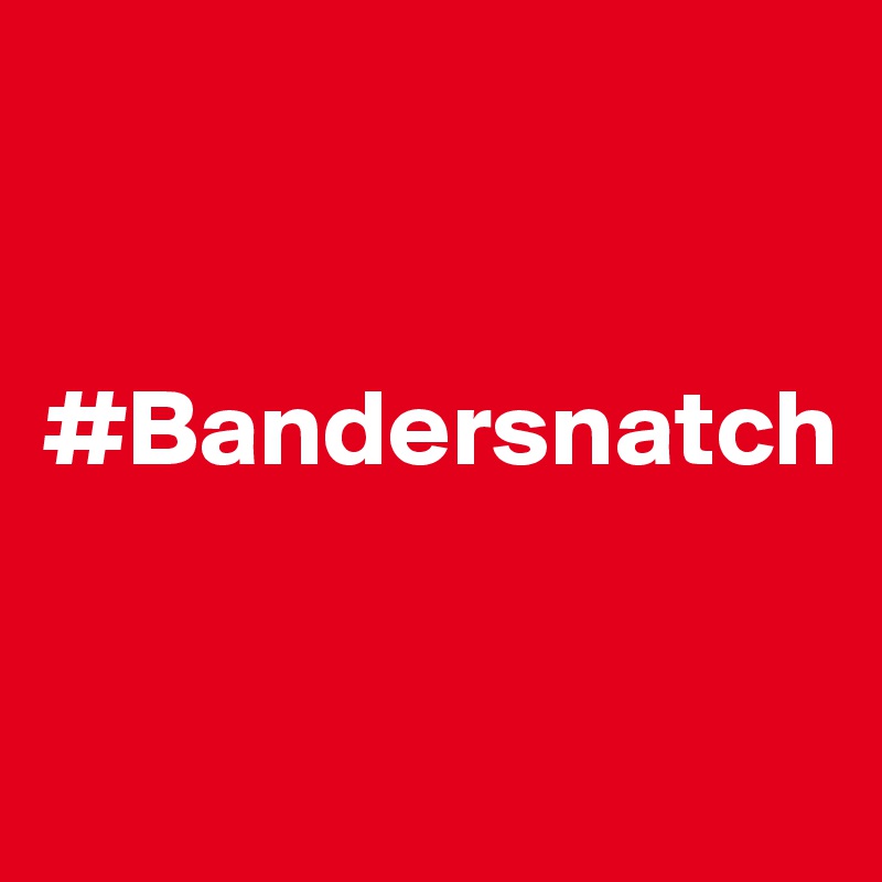 


#Bandersnatch


