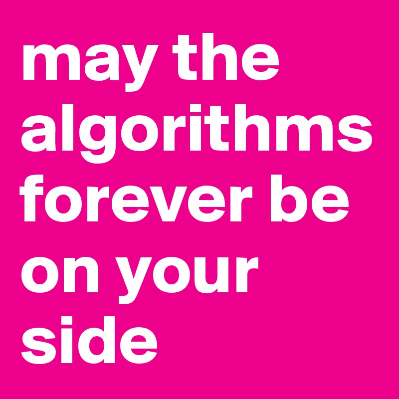 may the algorithms forever be on your side