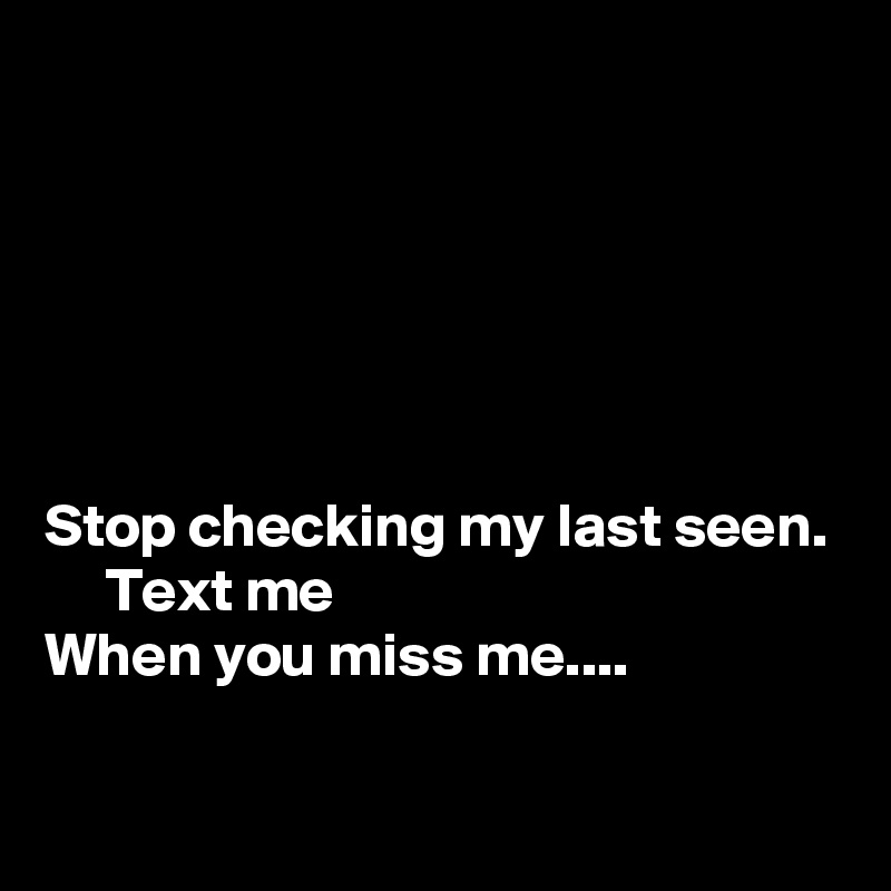 






Stop checking my last seen.
     Text me
When you miss me....

