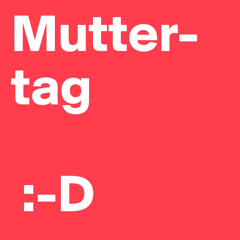 Mutter-tag

 :-D                         