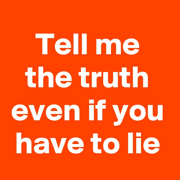 Tell me the truth even if you have to lie