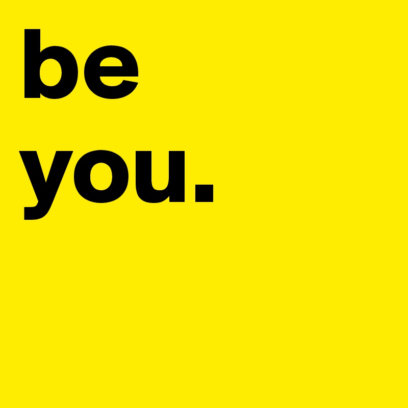 be 
you.