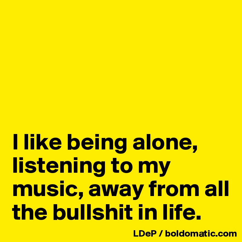 




I like being alone, listening to my music, away from all the bullshit in life. 