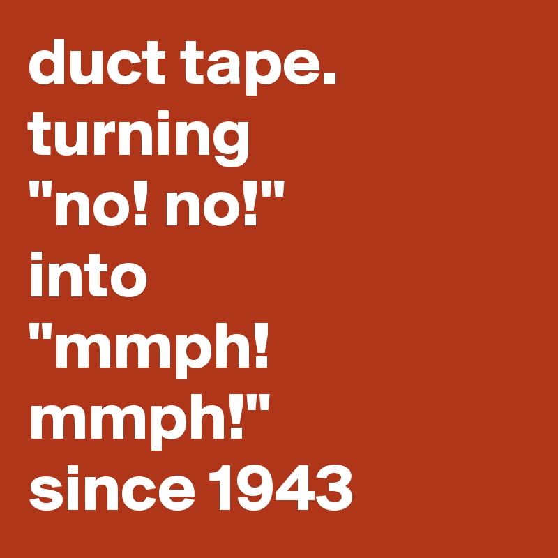 duct tape. turning 
"no! no!" 
into 
"mmph! mmph!"
since 1943