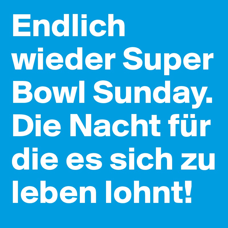 Endlich wieder Super Bowl Sunday. Die Nacht für die es sich zu leben lohnt!