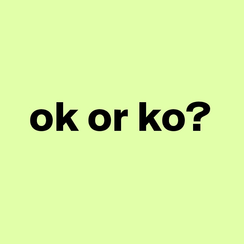

  ok or ko?

