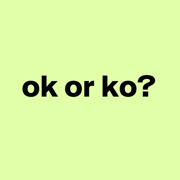 

  ok or ko?

