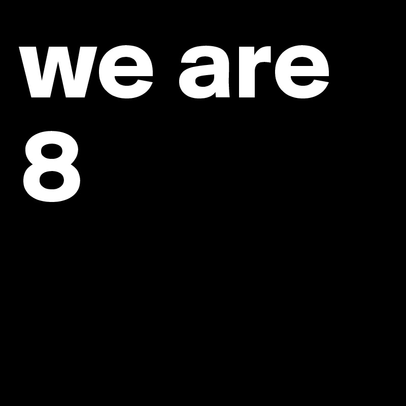 we are 8 