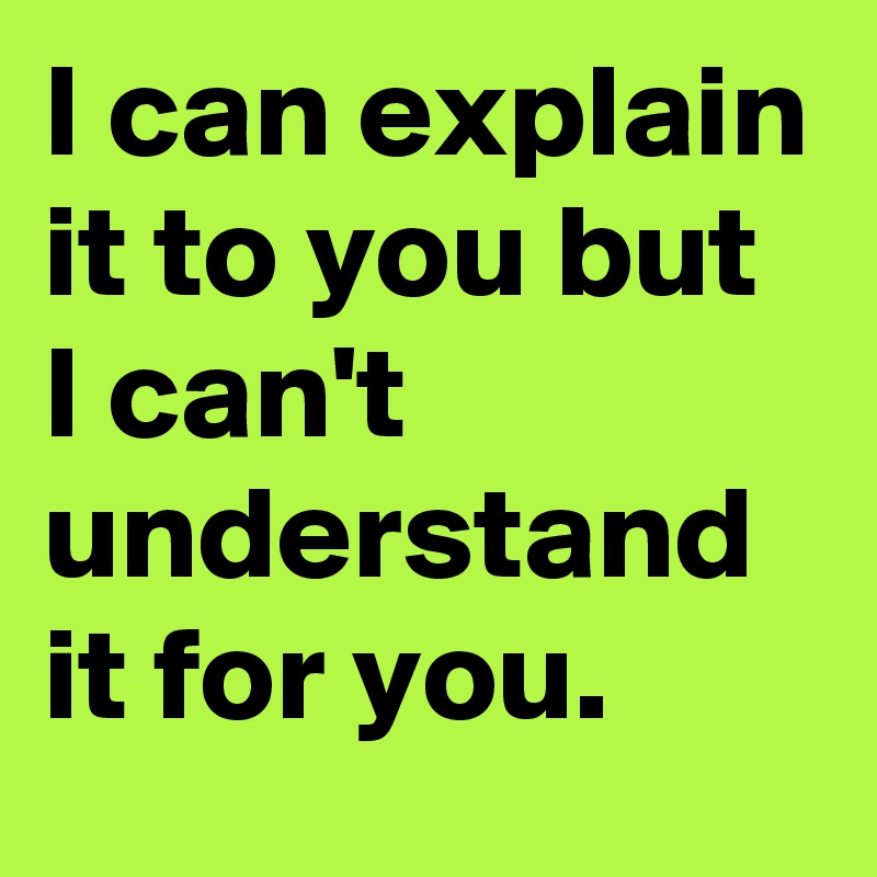 I can explain it to you but I can t understand it for you Post by 