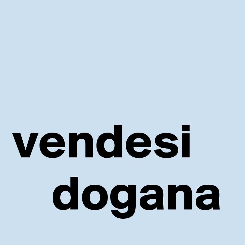 

vendesi 
    dogana