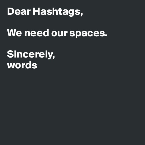 Dear Hashtags, 

We need our spaces. 

Sincerely,
words





