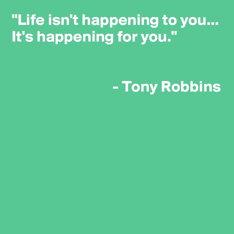 "Life isn't happening to you...
It's happening for you."


                                - Tony Robbins






                  