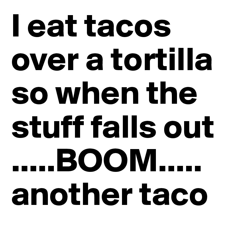 I eat tacos over a tortilla so when the stuff falls out 
.....BOOM.....
another taco
