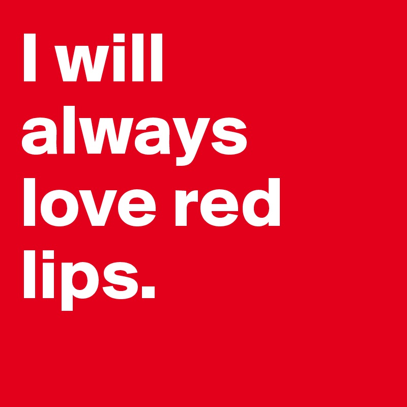 I will always love red lips.
