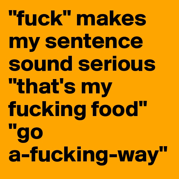 "fuck" makes my sentence sound serious 
"that's my fucking food"
"go 
a-fucking-way"