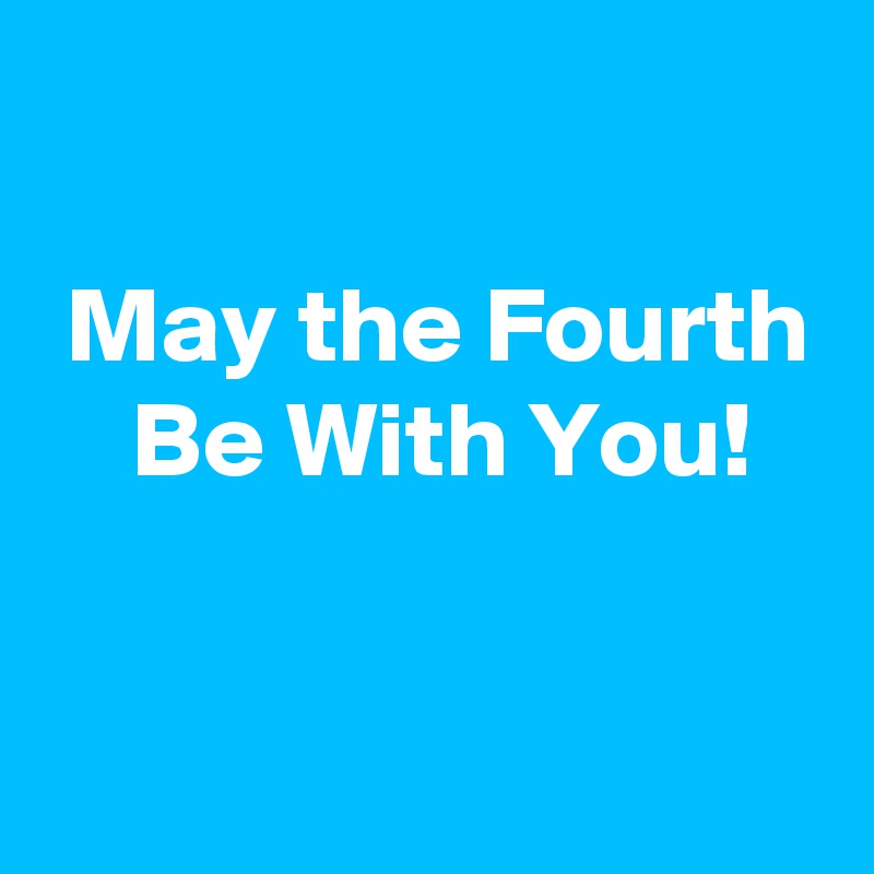 

 May the Fourth
 Be With You!

