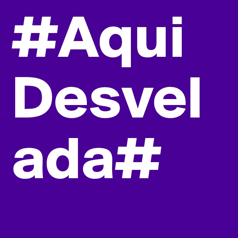 #AquiDesvelada#