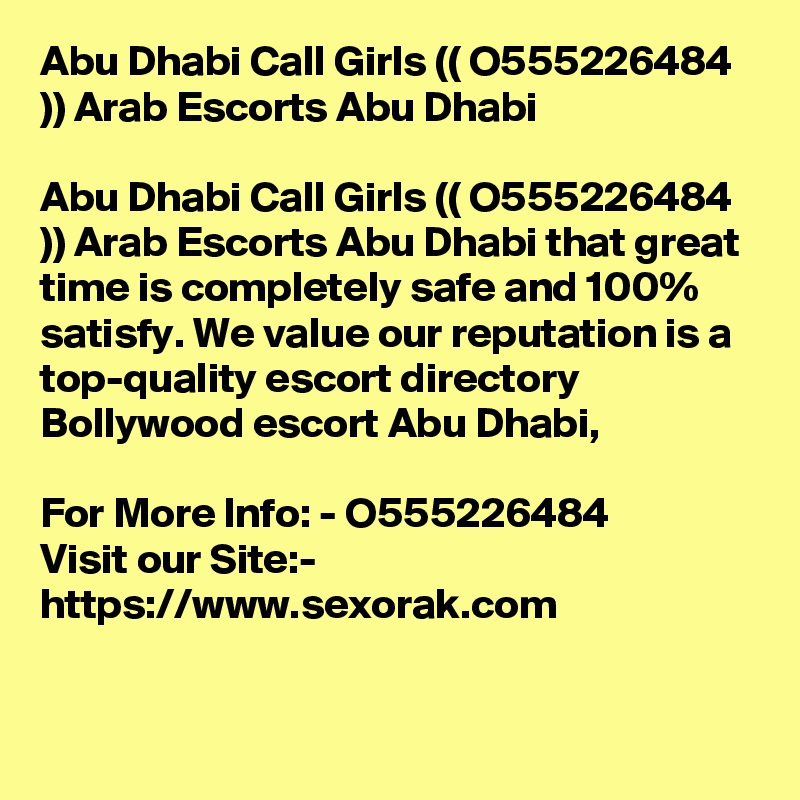 Abu Dhabi Call Girls (( O555226484 )) Arab Escorts Abu Dhabi	

Abu Dhabi Call Girls (( O555226484 )) Arab Escorts Abu Dhabi that great time is completely safe and 100% satisfy. We value our reputation is a top-quality escort directory Bollywood escort Abu Dhabi, 

For More Info: - O555226484
Visit our Site:-
https://www.sexorak.com
