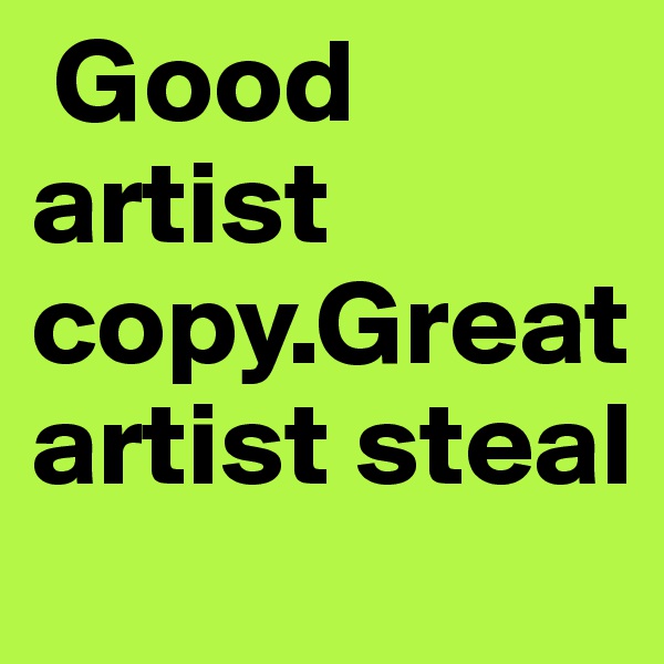 Good artist copy.Great artist steal