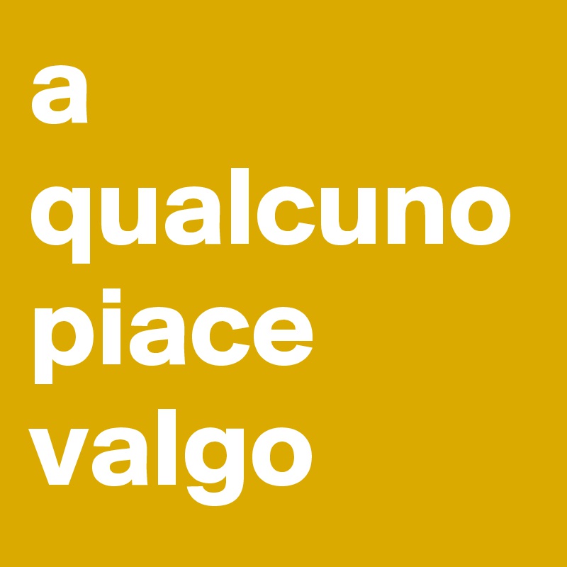 a qualcuno piace valgo