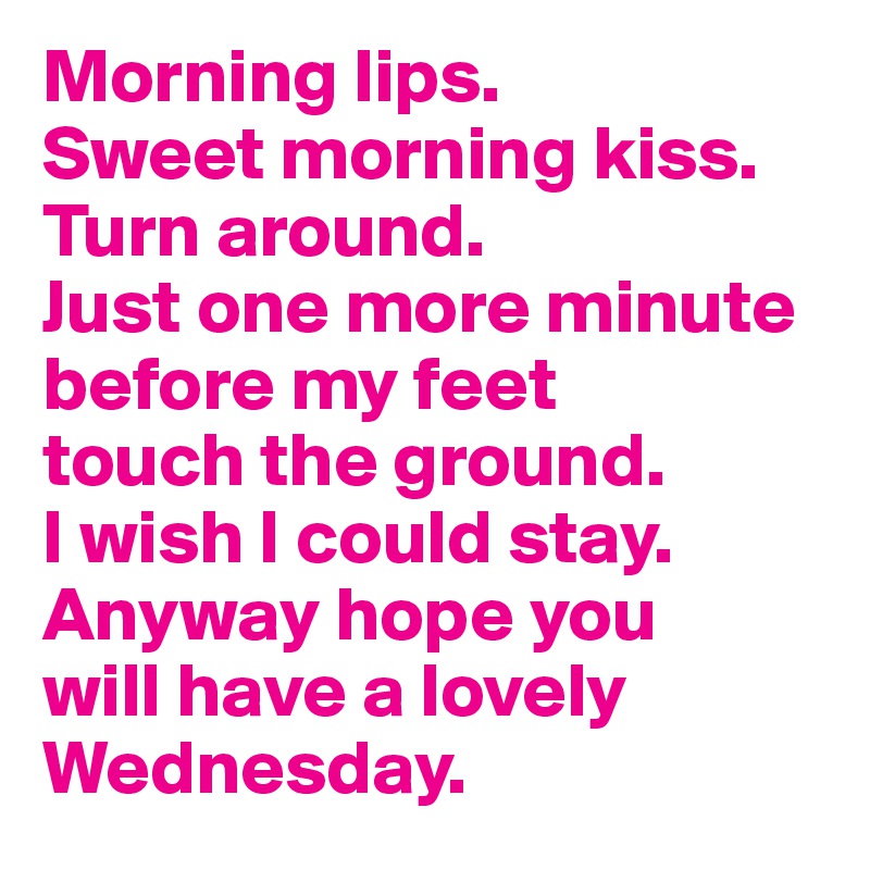 Morning Lips Sweet Morning Kiss Turn Around Just One More Minute Before My Feet Touch The Ground I Wish I Could Stay Anyway Hope You Will Have A Lovely Wednesday Post