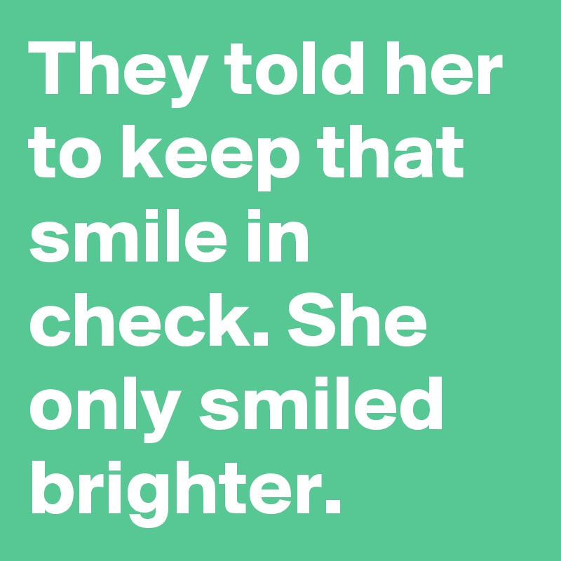 They told her to keep that smile in check. She only smiled brighter.  