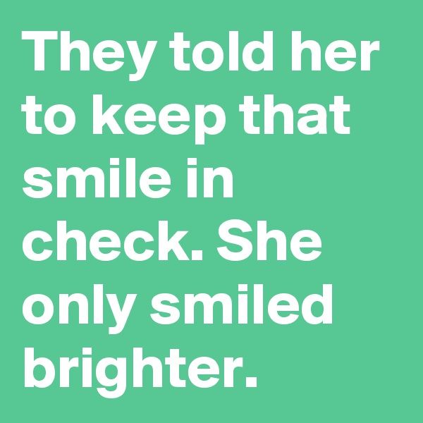 They told her to keep that smile in check. She only smiled brighter.  
