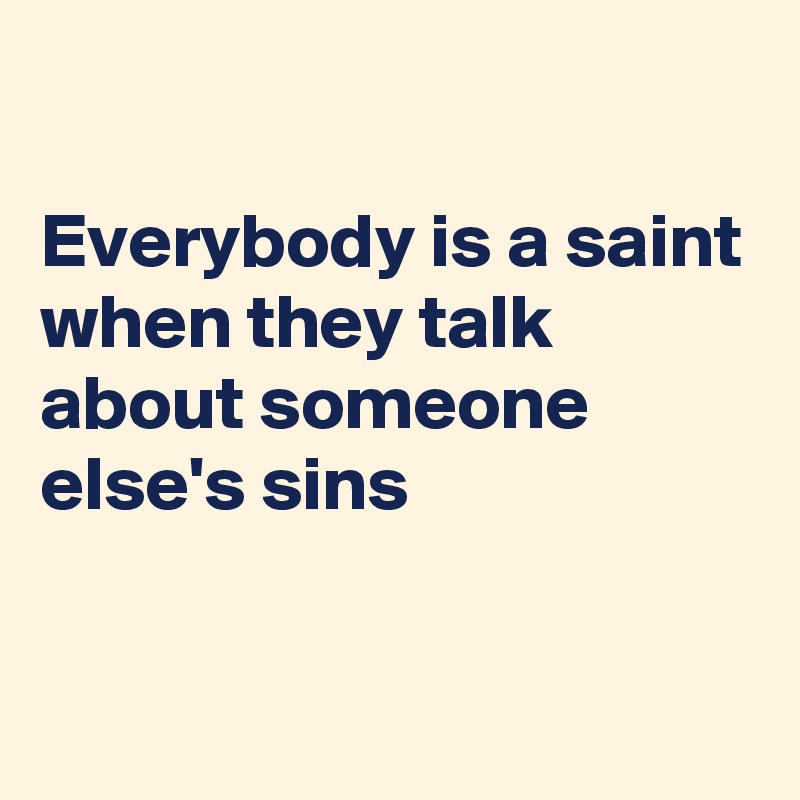 

Everybody is a saint when they talk about someone else's sins

