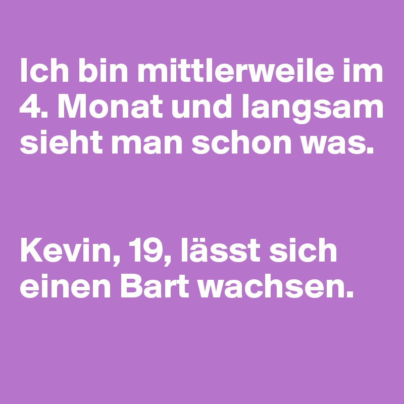 
Ich bin mittlerweile im 4. Monat und langsam sieht man schon was.


Kevin, 19, lässt sich einen Bart wachsen.
