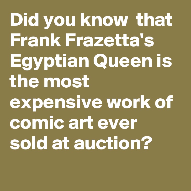 Did you know  that Frank Frazetta's Egyptian Queen is the most expensive work of comic art ever sold at auction?