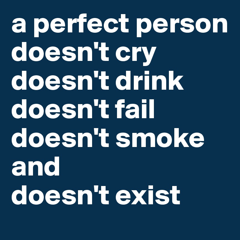 a perfect person
doesn't cry 
doesn't drink
doesn't fail
doesn't smoke
and
doesn't exist