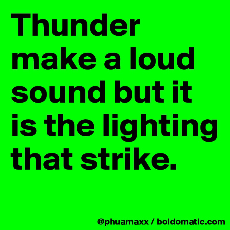 Thunder make a loud sound but it is the lighting that strike.
