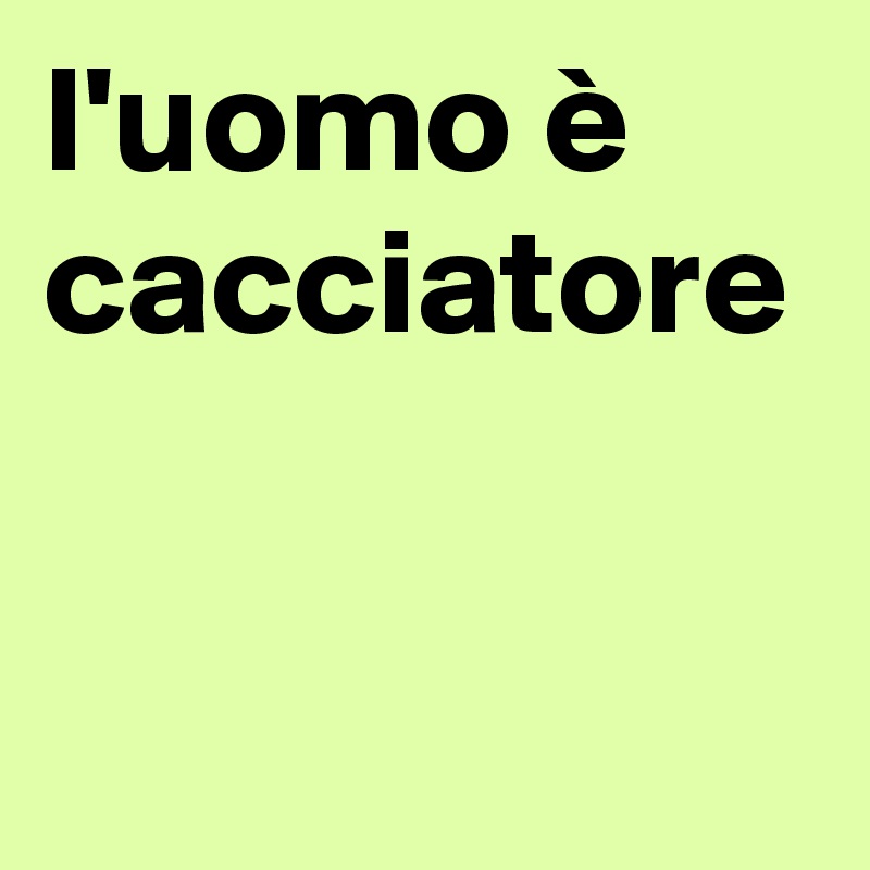 l'uomo è cacciatore